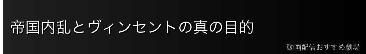 帝国内乱とヴィンセントの真の目的