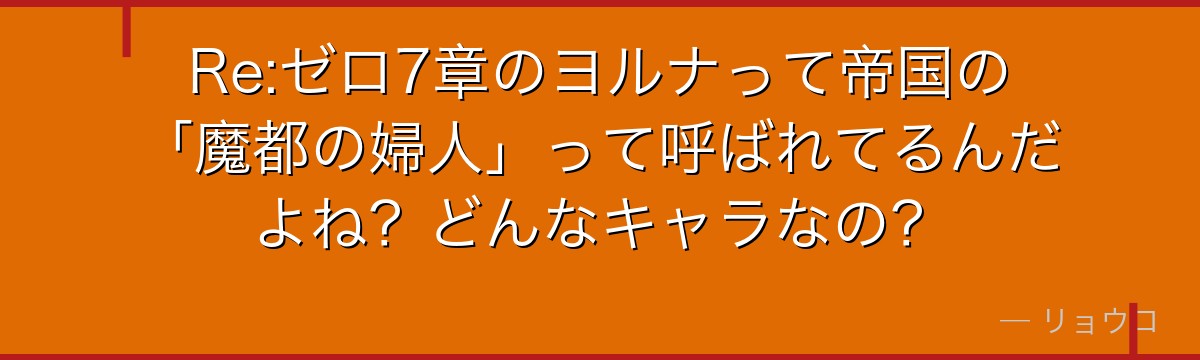 Re:ゼロ7章のヨルナって帝国の「魔都の婦人」って呼ばれてるんだよね？どんなキャラなの？