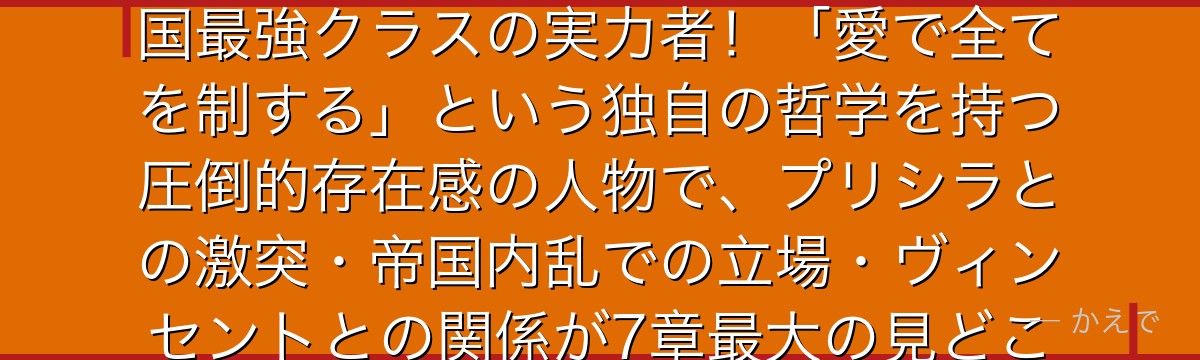 ヨルナ・モーレイン（ヨルナ・モーレイン）は魔都ガリカの支配者で帝国最強クラスの実力者！「愛で全てを制する」という独自の哲学を持つ圧倒的存在感の人物で、プリシラとの激突・帝国内乱での立場・ヴィンセントとの関係が7章最大の見どころのひとつなんだよ！