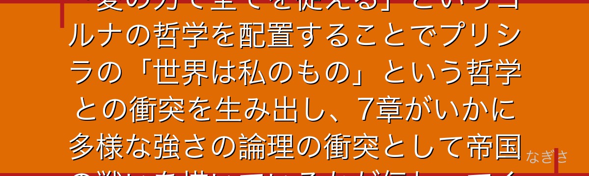 ヨルナを分析すると、Re:ゼロが「力の論理が支配する帝国」の中で「愛の力で全てを従える」というヨルナの哲学を配置することでプリシラの「世界は私のもの」という哲学との衝突を生み出し、7章がいかに多様な強さの論理の衝突として帝国の戦いを描いているかが伝わってくるんだよね