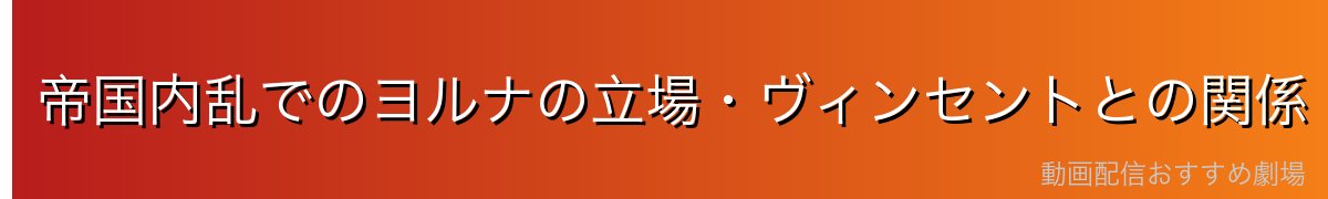 帝国内乱でのヨルナの立場・ヴィンセントとの関係