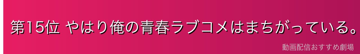 第15位 やはり俺の青春ラブコメはまちがっている。