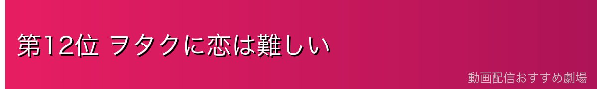 第12位 ヲタクに恋は難しい