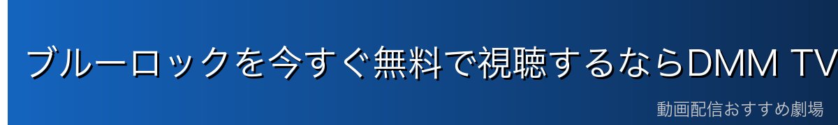 ブルーロックを今すぐ無料で視聴するならDMM TVがおすすめ