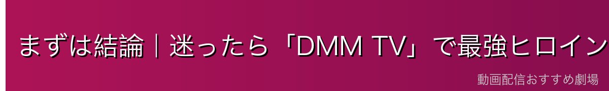 まずは結論|迷ったら「DMM TV」で最強ヒロインアニメを制覇しよう