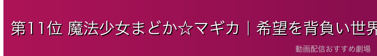 第11位 魔法少女まどか☆マギカ|希望を背負い世界を書き換えたほむら・まどか