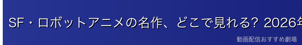 SF・ロボットアニメの名作、どこで見れる？2026年最新ランキング