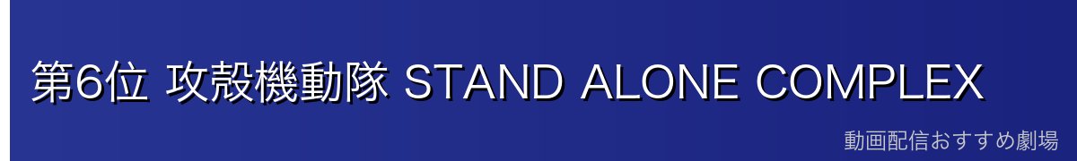 第6位 攻殻機動隊 STAND ALONE COMPLEX