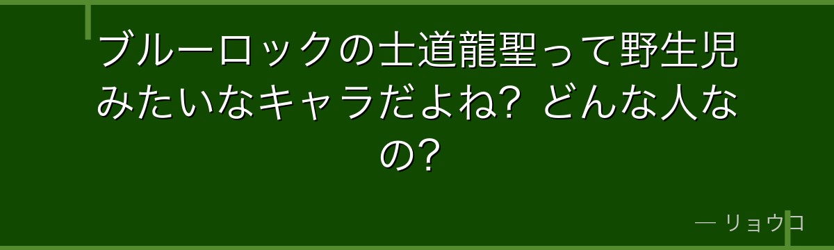 ブルーロックの士道龍聖って野生児みたいなキャラだよね?どんな人なの?