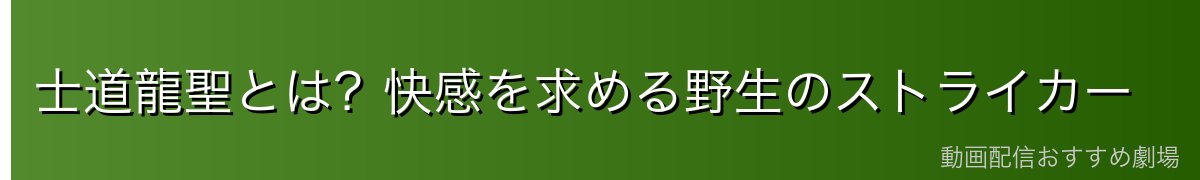 士道龍聖とは?快感を求める野生のストライカー