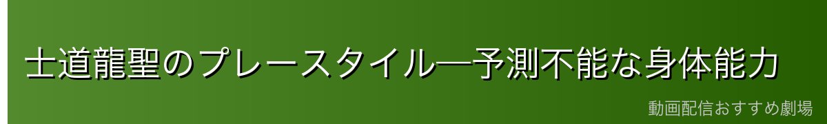 士道龍聖のプレースタイル—予測不能な身体能力