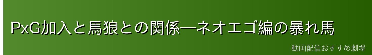 PxG加入と馬狼との関係—ネオエゴ編の暴れ馬
