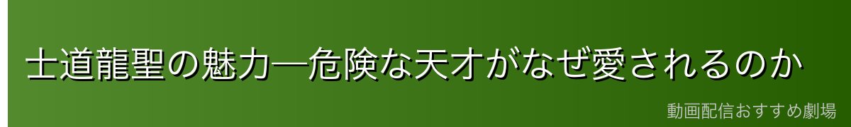 士道龍聖の魅力—危険な天才がなぜ愛されるのか