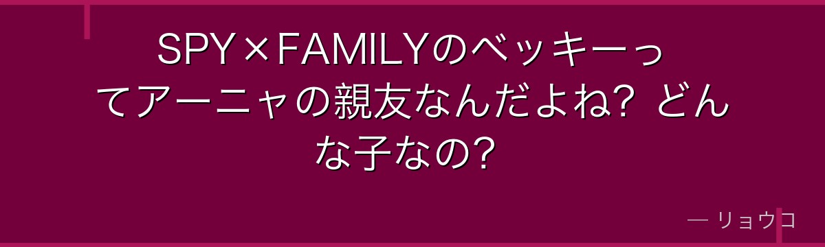 SPY×FAMILYのベッキーってアーニャの親友なんだよね?どんな子なの?