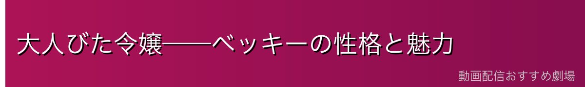 大人びた令嬢——ベッキーの性格と魅力