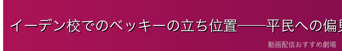 イーデン校でのベッキーの立ち位置——平民への偏見を打ち破る存在