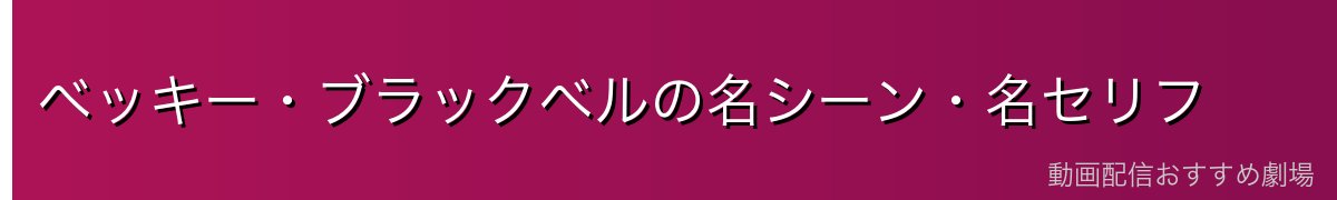 ベッキー・ブラックベルの名シーン・名セリフ