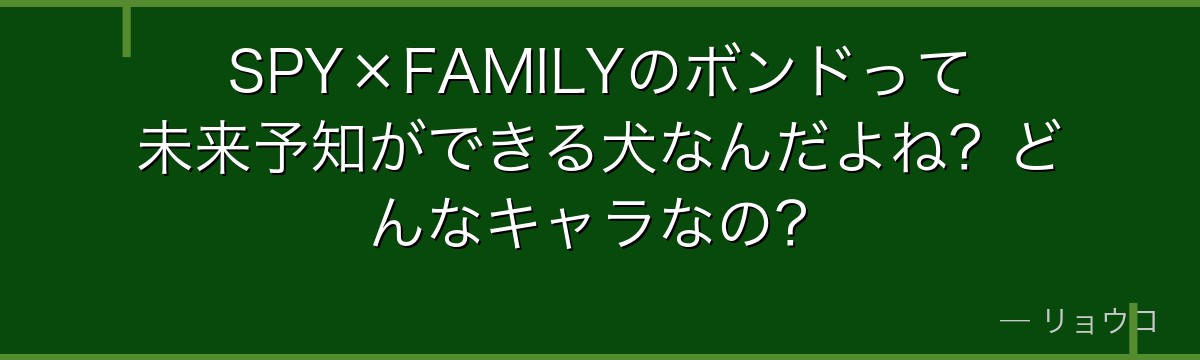 SPY×FAMILYのボンドって未来予知ができる犬なんだよね？どんなキャラなの？