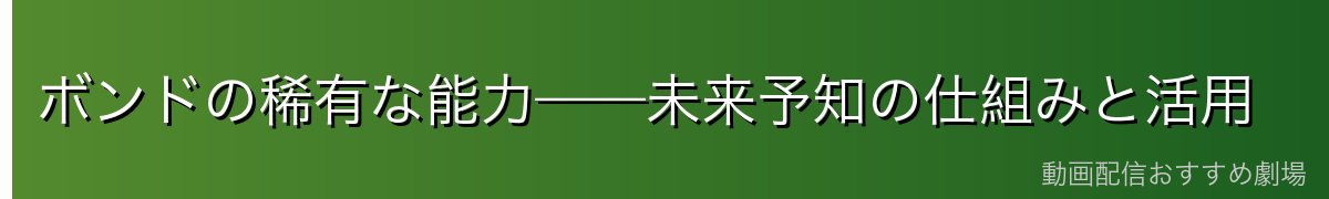 ボンドの稀有な能力——未来予知の仕組みと活用
