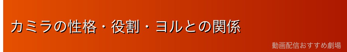 カミラの性格・役割・ヨルとの関係