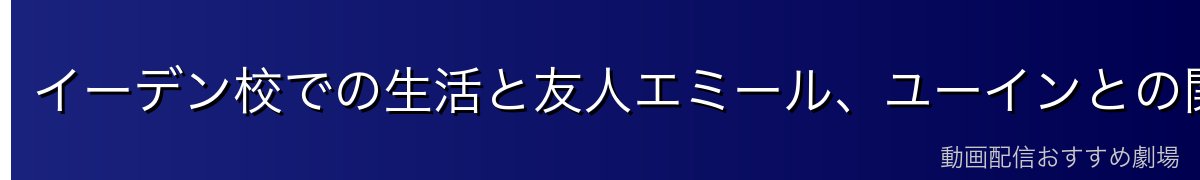 イーデン校での生活と友人エミール、ユーインとの関係