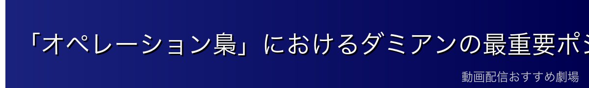 「オペレーション梟」におけるダミアンの最重要ポジション