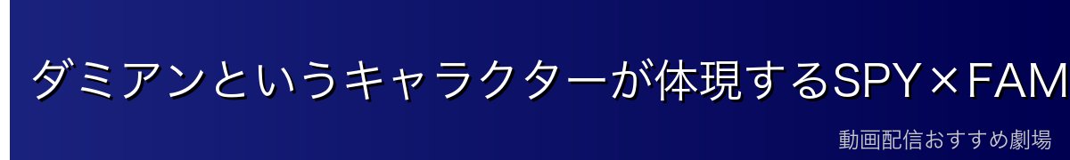 ダミアンというキャラクターが体現するSPY×FAMILYの本質的魅力