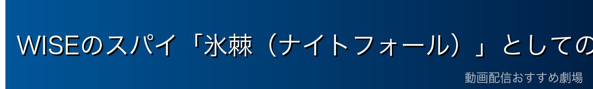 WISEのスパイ「氷棘(ナイトフォール)」としての顔