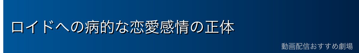 ロイドへの病的な恋愛感情の正体