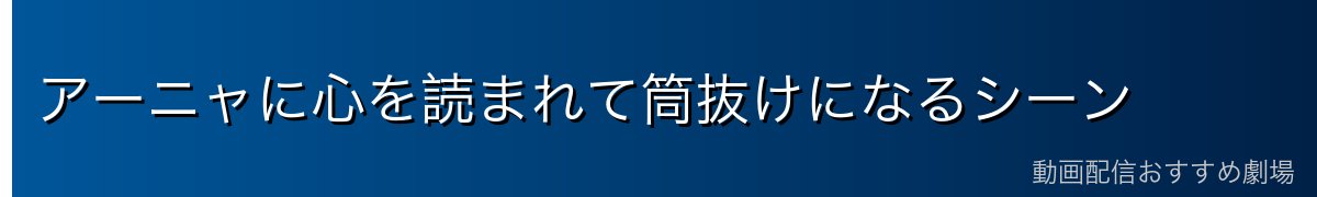 アーニャに心を読まれて筒抜けになるシーン
