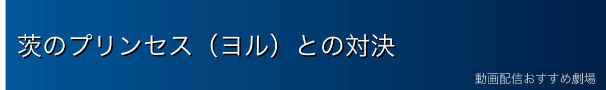茨のプリンセス(ヨル)との対決