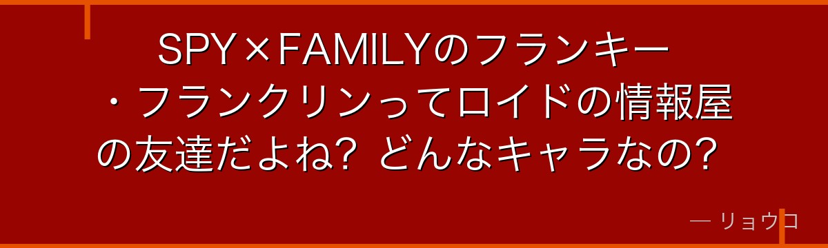 SPY×FAMILYのフランキー・フランクリンってロイドの情報屋の友達だよね？どんなキャラなの？