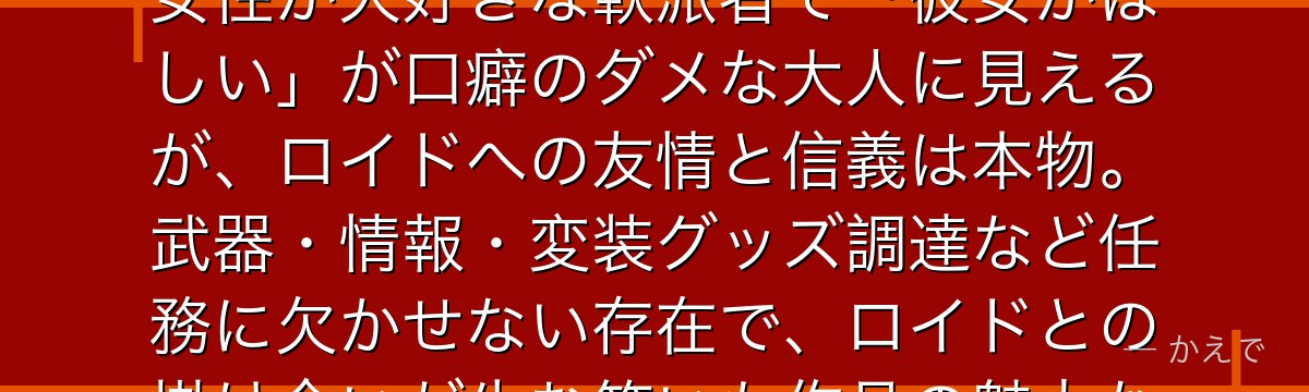 フランキー・フランクリンはロイド（黄昏）の長年の協力者で情報屋！女性が大好きな軟派者で「彼女がほしい」が口癖のダメな大人に見えるが、ロイドへの友情と信義は本物。武器・情報・変装グッズ調達など任務に欠かせない存在で、ロイドとの掛け合いが生む笑いも作品の魅力なんだよ！