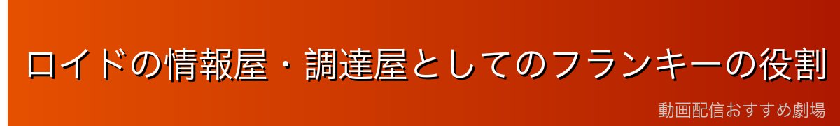 ロイドの情報屋・調達屋としてのフランキーの役割