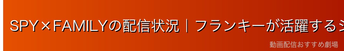 SPY×FAMILYの配信状況｜フランキーが活躍するシーンを各サービスで確認