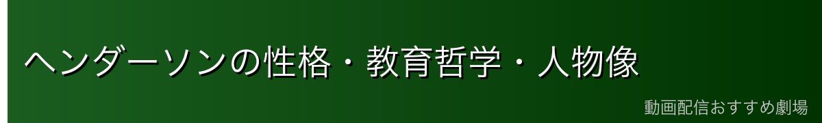 ヘンダーソンの性格・教育哲学・人物像