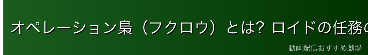 オペレーション梟（フクロウ）とは？ロイドの任務の全貌