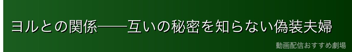 ヨルとの関係——互いの秘密を知らない偽装夫婦