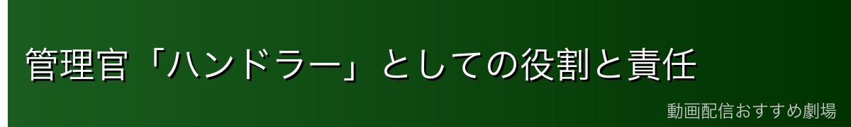 管理官「ハンドラー」としての役割と責任