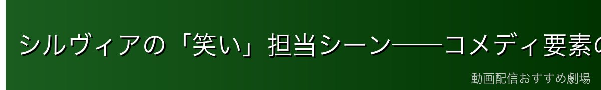 シルヴィアの「笑い」担当シーン——コメディ要素の魅力