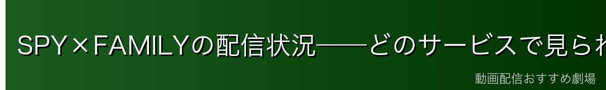 SPY×FAMILYの配信状況——どのサービスで見られる？