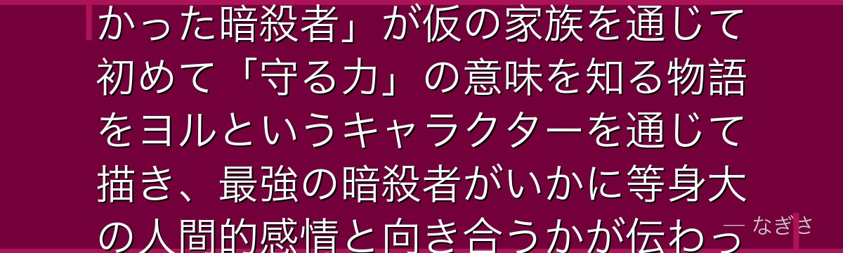 ヨルを分析すると、SPY×FAMILYが「人を殺すことしか知らなかった暗殺者」が仮の家族を通じて初めて「守る力」の意味を知る物語をヨルというキャラクターを通じて描き、最強の暗殺者がいかに等身大の人間的感情と向き合うかが伝わってくるんだよね