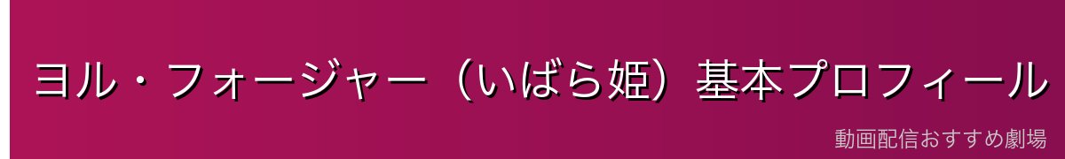 ヨル・フォージャー（いばら姫）基本プロフィール