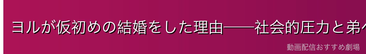 ヨルが仮初めの結婚をした理由——社会的圧力と弟への愛
