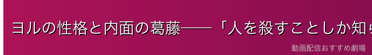ヨルの性格と内面の葛藤——「人を殺すことしか知らない」という孤独