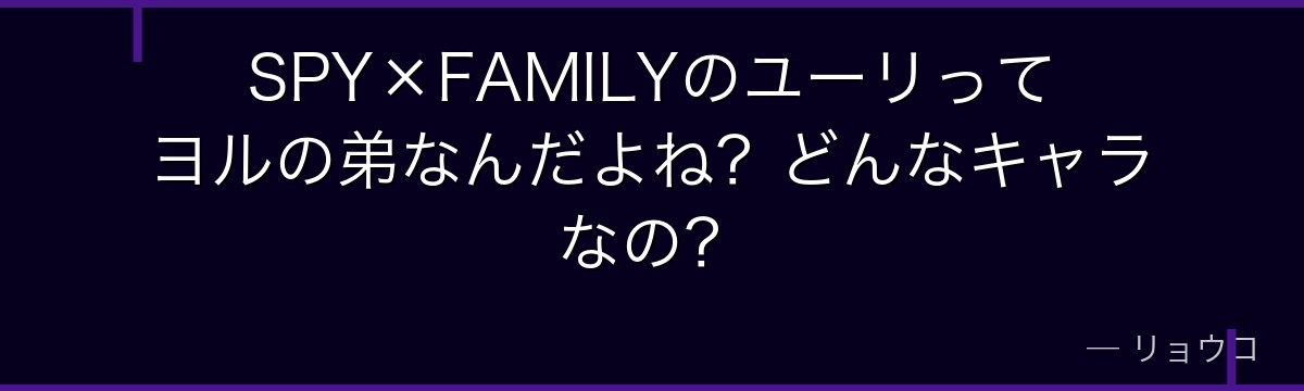 SPY×FAMILYのユーリってヨルの弟なんだよね？どんなキャラなの？