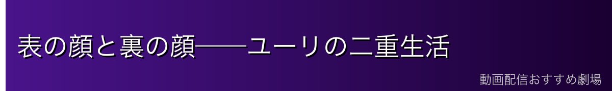 表の顔と裏の顔——ユーリの二重生活