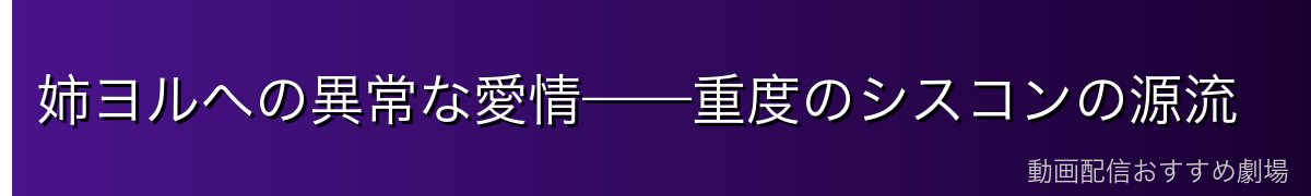 姉ヨルへの異常な愛情——重度のシスコンの源流