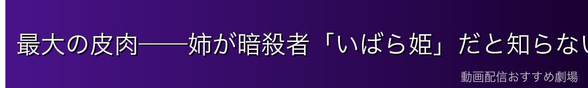 最大の皮肉——姉が暗殺者「いばら姫」だと知らない