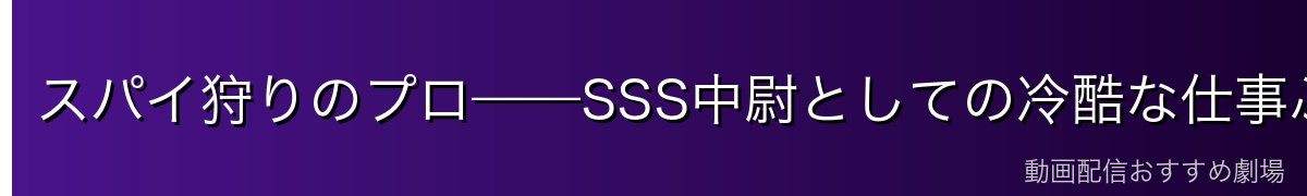 スパイ狩りのプロ——SSS中尉としての冷酷な仕事ぶり